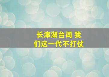 长津湖台词 我们这一代不打仗